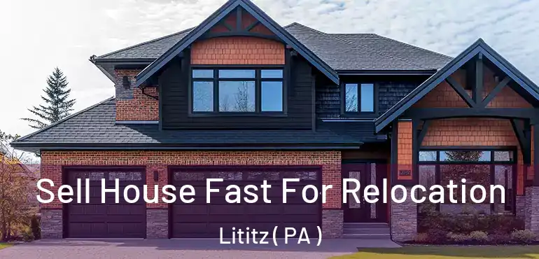  Sell House Fast For Relocation Lititz ( PA )