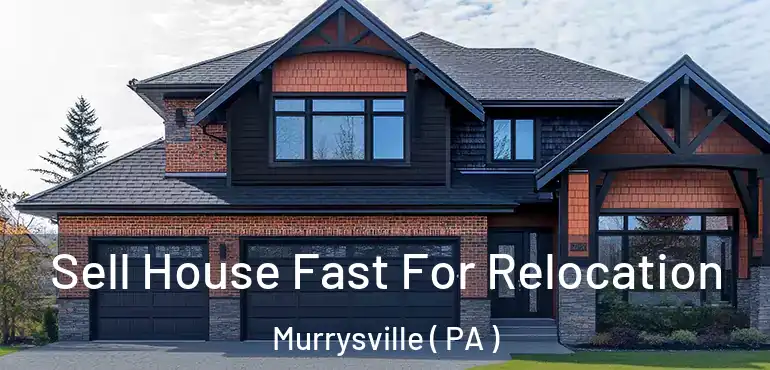  Sell House Fast For Relocation Murrysville ( PA )