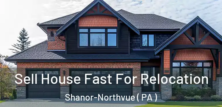  Sell House Fast For Relocation Shanor-Northvue ( PA )