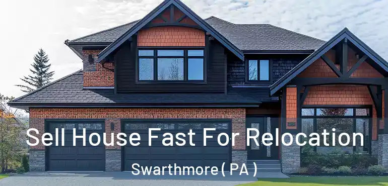  Sell House Fast For Relocation Swarthmore ( PA )