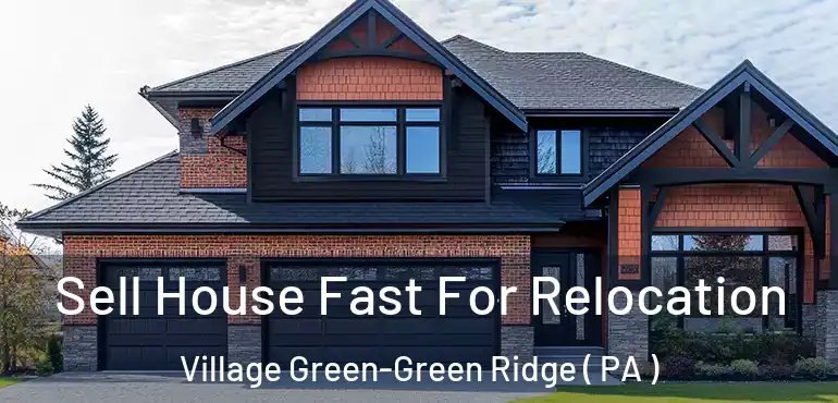  Sell House Fast For Relocation Village Green-Green Ridge ( PA )