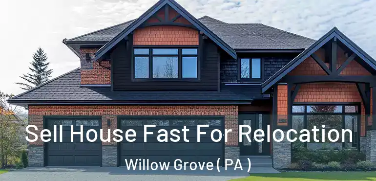  Sell House Fast For Relocation Willow Grove ( PA )