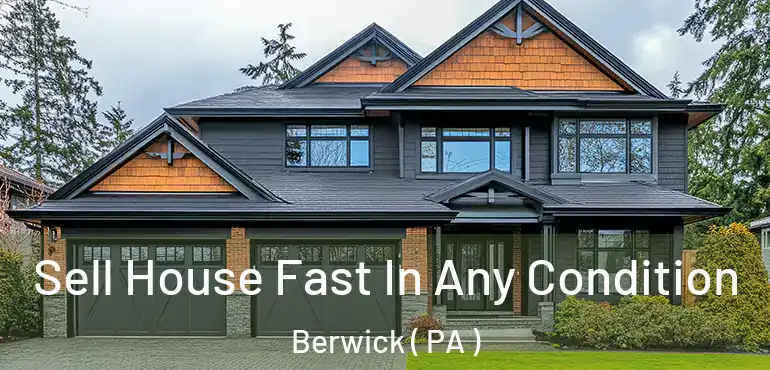  Sell House Fast In Any Condition Berwick ( PA )