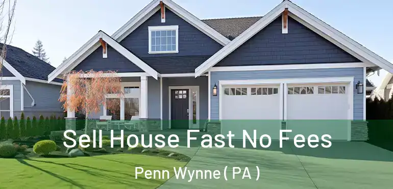  Sell House Fast No Fees Penn Wynne ( PA )