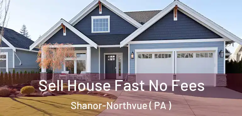  Sell House Fast No Fees Shanor-Northvue ( PA )