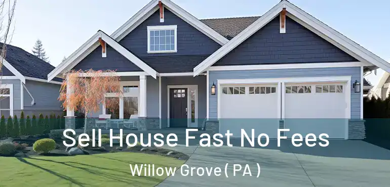  Sell House Fast No Fees Willow Grove ( PA )