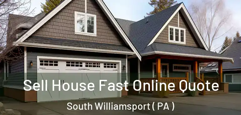  Sell House Fast Online Quote South Williamsport ( PA )