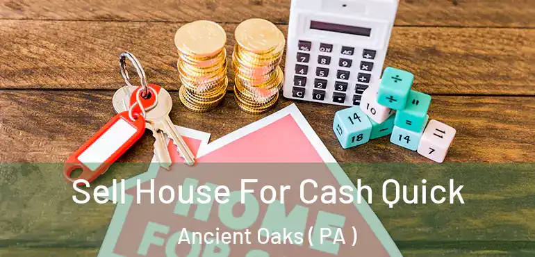  Sell House For Cash Quick Ancient Oaks ( PA )
