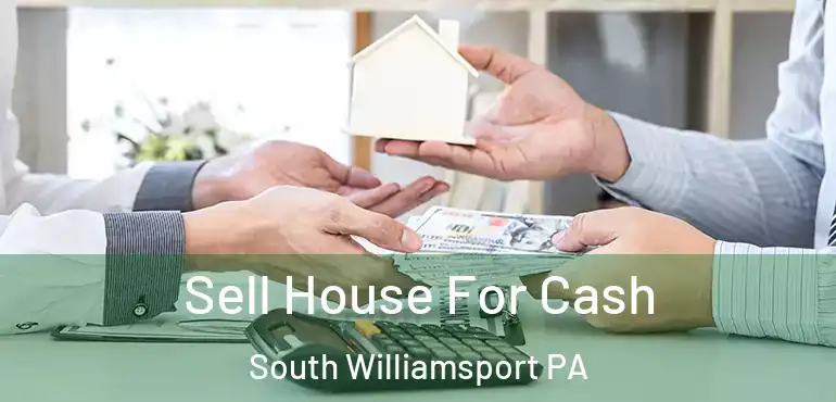  Sell House For Cash South Williamsport PA