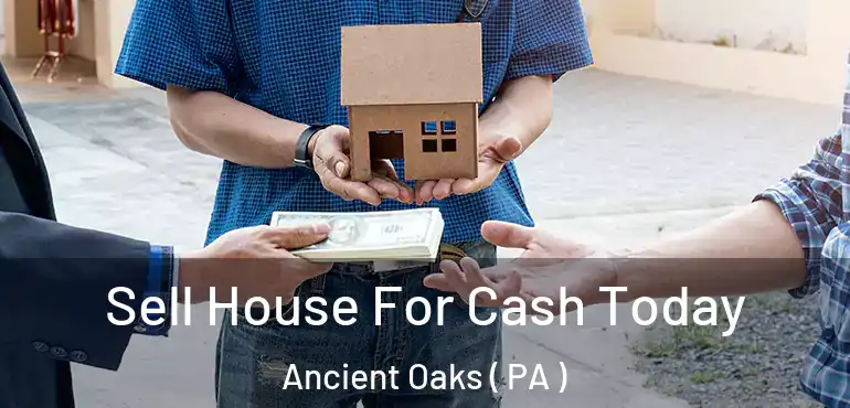  Sell House For Cash Today Ancient Oaks ( PA )