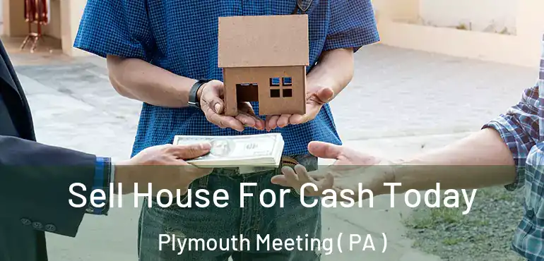  Sell House For Cash Today Plymouth Meeting ( PA )