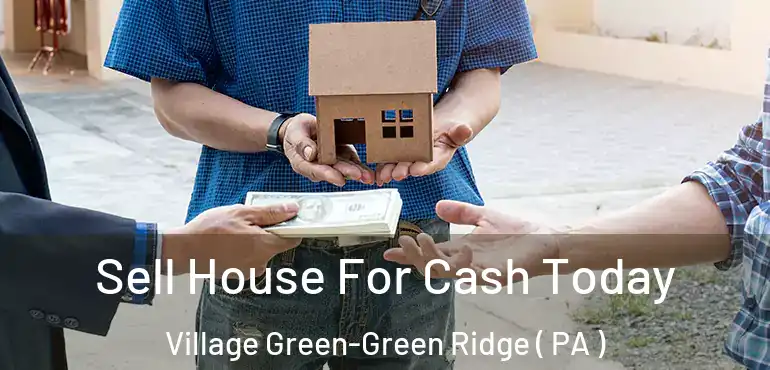  Sell House For Cash Today Village Green-Green Ridge ( PA )