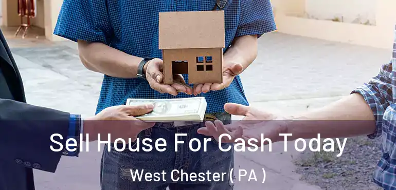  Sell House For Cash Today West Chester ( PA )