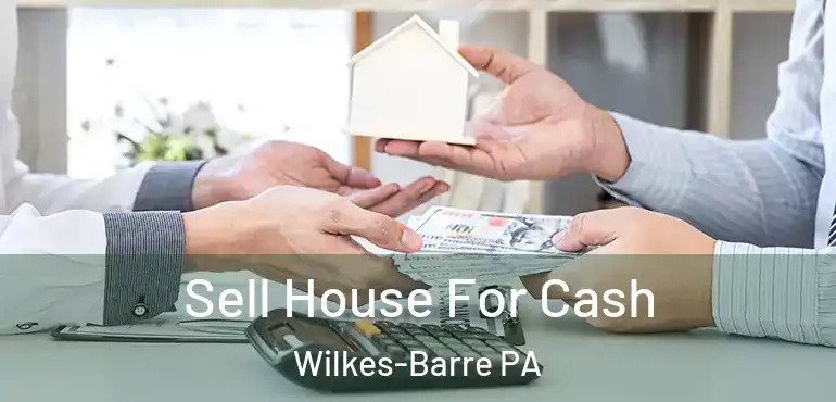  Sell House For Cash Wilkes-Barre PA