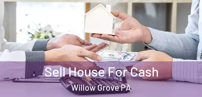  Sell House For Cash Willow Grove PA