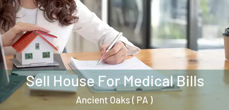  Sell House For Medical Bills Ancient Oaks ( PA )