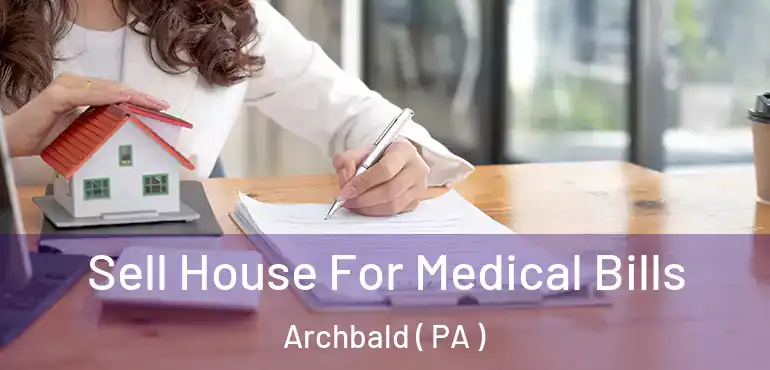  Sell House For Medical Bills Archbald ( PA )