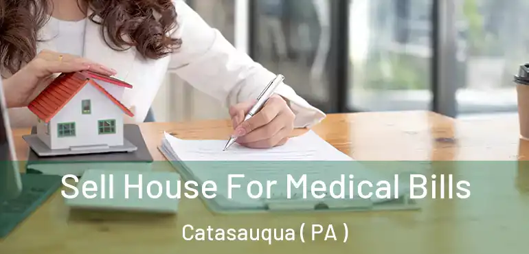  Sell House For Medical Bills Catasauqua ( PA )