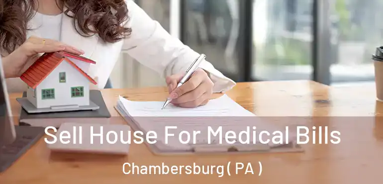  Sell House For Medical Bills Chambersburg ( PA )