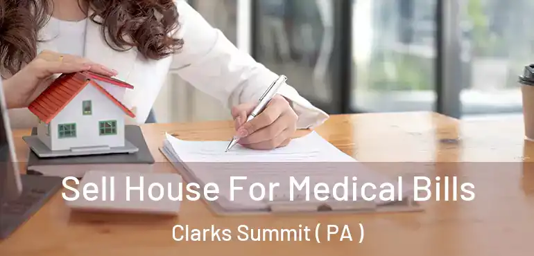  Sell House For Medical Bills Clarks Summit ( PA )