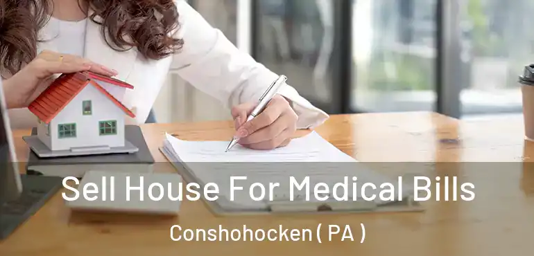  Sell House For Medical Bills Conshohocken ( PA )