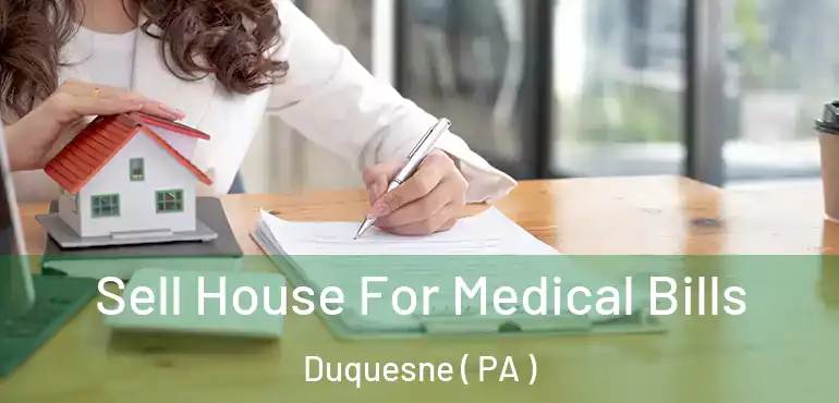  Sell House For Medical Bills Duquesne ( PA )