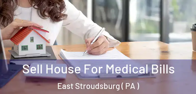  Sell House For Medical Bills East Stroudsburg ( PA )