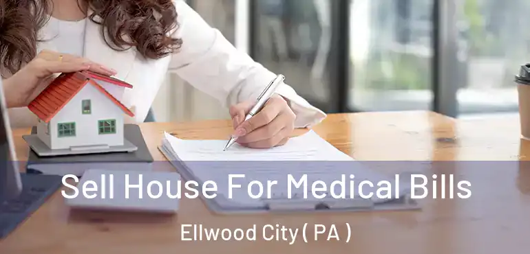  Sell House For Medical Bills Ellwood City ( PA )