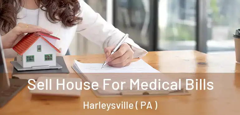  Sell House For Medical Bills Harleysville ( PA )