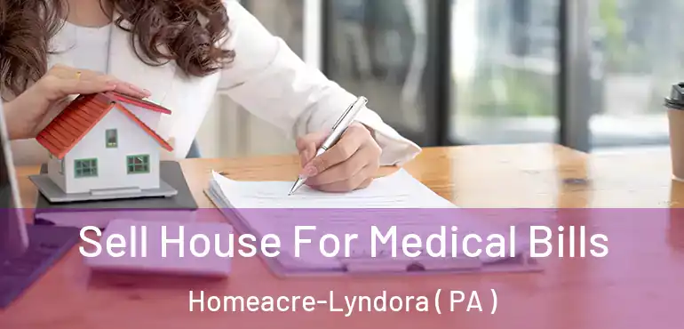  Sell House For Medical Bills Homeacre-Lyndora ( PA )