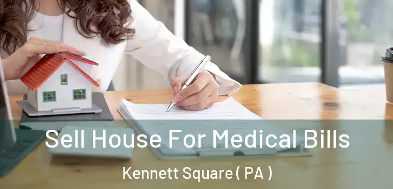 Sell House For Medical Bills Kennett Square ( PA )