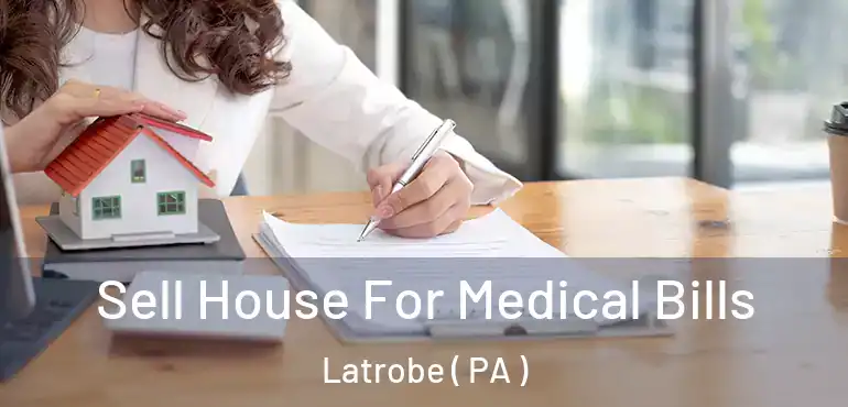  Sell House For Medical Bills Latrobe ( PA )