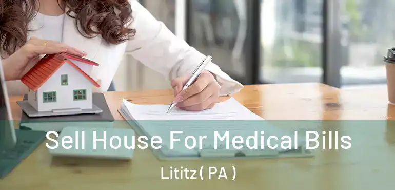  Sell House For Medical Bills Lititz ( PA )