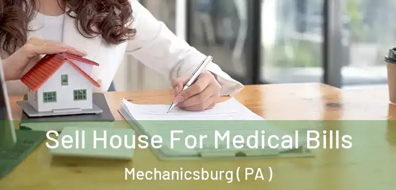  Sell House For Medical Bills Mechanicsburg ( PA )