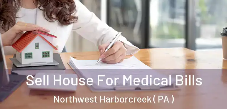  Sell House For Medical Bills Northwest Harborcreek ( PA )