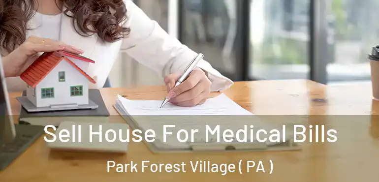  Sell House For Medical Bills Park Forest Village ( PA )