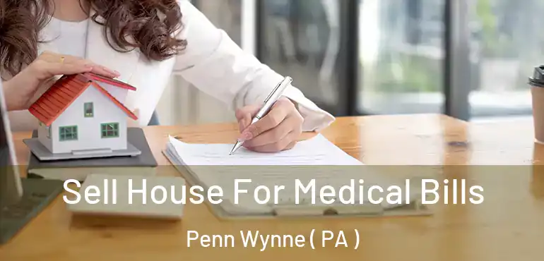  Sell House For Medical Bills Penn Wynne ( PA )
