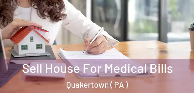  Sell House For Medical Bills Quakertown ( PA )