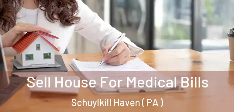  Sell House For Medical Bills Schuylkill Haven ( PA )