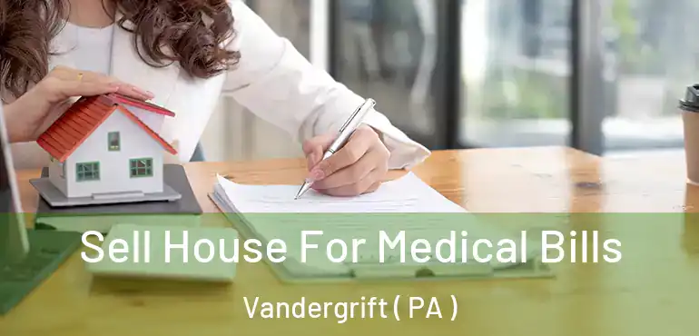  Sell House For Medical Bills Vandergrift ( PA )