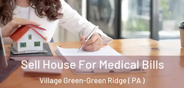  Sell House For Medical Bills Village Green-Green Ridge ( PA )