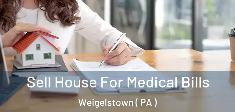  Sell House For Medical Bills Weigelstown ( PA )