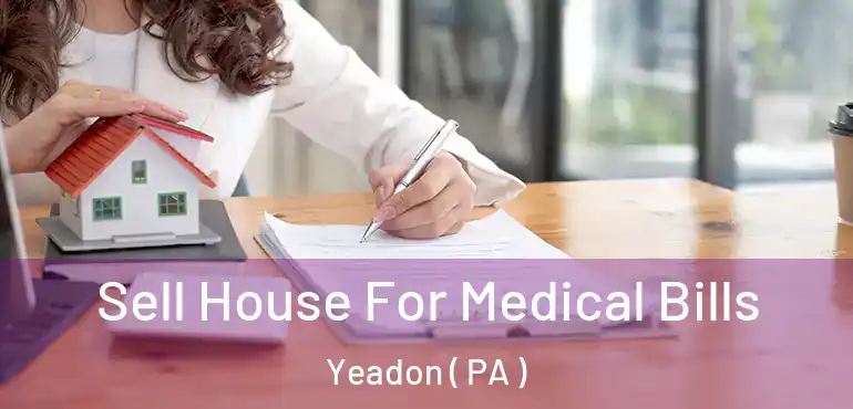  Sell House For Medical Bills Yeadon ( PA )