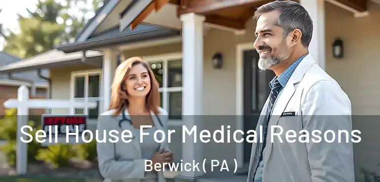  Sell House For Medical Reasons Berwick ( PA )