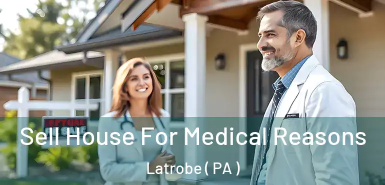  Sell House For Medical Reasons Latrobe ( PA )