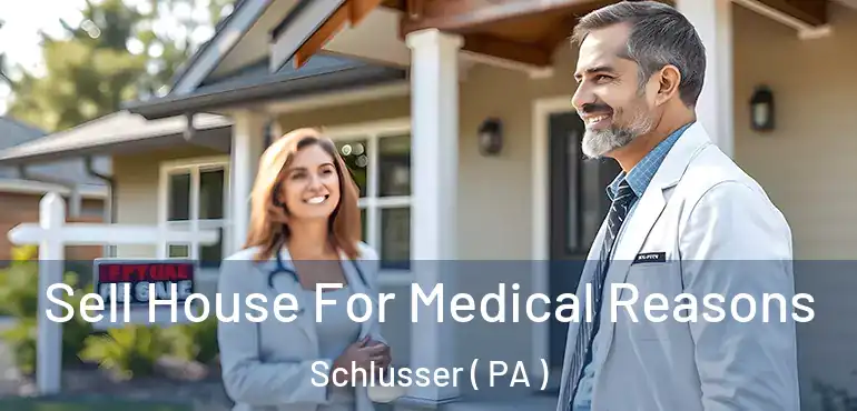  Sell House For Medical Reasons Schlusser ( PA )