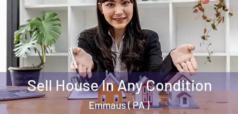  Sell House In Any Condition Emmaus ( PA )