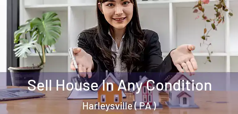  Sell House In Any Condition Harleysville ( PA )