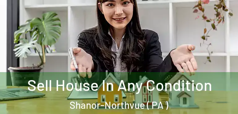  Sell House In Any Condition Shanor-Northvue ( PA )