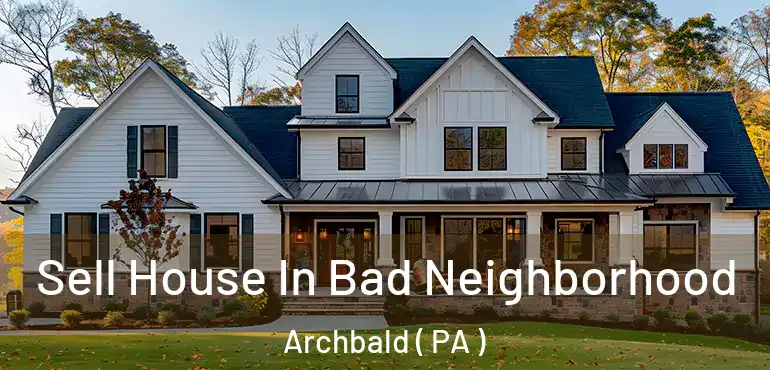  Sell House In Bad Neighborhood Archbald ( PA )